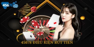 45678 Điều Kiện Rút Tiền
